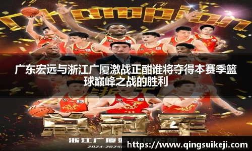 广东宏远与浙江广厦激战正酣谁将夺得本赛季篮球巅峰之战的胜利
