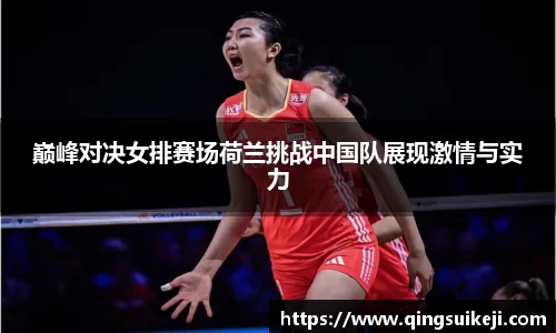 巅峰对决女排赛场荷兰挑战中国队展现激情与实力